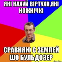 які нахуй віртухи,які ножнічкі сравняю с землей шо бульдозер