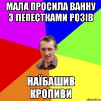 мала просила ванну з лепестками розів наїбашив кропиви