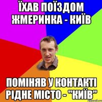 їхав поїздом жмеринка - київ поміняв у контакті рідне місто - "київ"