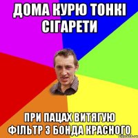 дома курю тонкі сігарети при пацах витягую фільтр з бонда красного