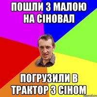 пошли з малою на сіновал погрузили в трактор з сіном