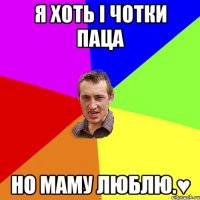 я хоть і чотки паца но маму люблю.♥