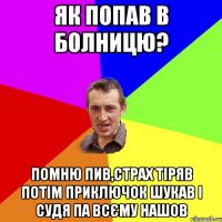 як попав в болницю? помню пив,страх тіряв потім приключок шукав і судя па всєму нашов