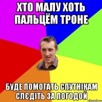 хто малу хоть пальцём троне буде помогать спутнікам слєдіть за погодой