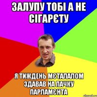 залупу тобі а не сігарєту я тиждень мєталалом здавав на пачку парламєнта