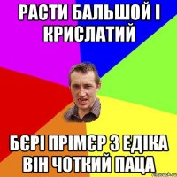 расти бальшой і крислатий бєрі прімєр з едіка він чоткий паца