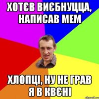 хотєв виєбнуцца, написав мем хлопці, ну не грав я в квєні