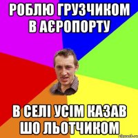 роблю грузчиком в аєропорту в селі усім казав шо льотчиком