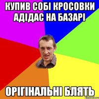 купив собі кросовки адідас на базарі орігінальні блять