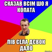 сказав всім шо я копата пів села дєвок дало