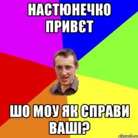 настюнечко привєт шо моу як справи ваші?