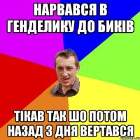 нарвався в генделику до биків тікав так шо потом назад 3 дня вертався