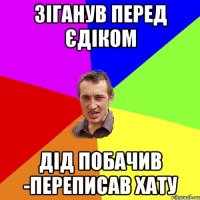 зіганув перед єдіком дід побачив -переписав хату