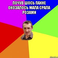 почув шось пахне окозалось мала срала розами 