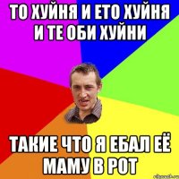 то хуйня и ето хуйня и те оби хуйни такие что я ебал её маму в рот