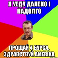 я уеду далеко і надолго прощай 4 бурса, здравствуй amerika