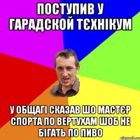 поступив у гарадской тєхнікум у общагі сказав шо мастєр спорта по вертухам шоб не бігать по пиво