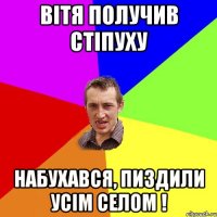 вiтя получив стiпуху набухався, пиздили усiм селом !