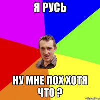 я русь ну мне пох хотя что ?