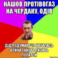 нашов протівогаз на чердаку, одів дід подумав шо началась война і начав пизить лопатой