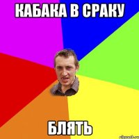 кабака в сраку блять