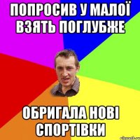 попросив у малої взять поглубже обригала нові спортівки