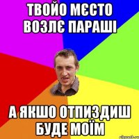 твойо мєсто возлє параші а якшо отпиздиш буде моїм