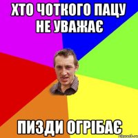 хто чоткого пацу не уважає пизди огрібає