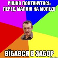 рішив понтанутись перед малою на мопеді вїбався в забор