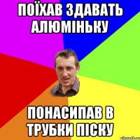 поїхав здавать алюміньку понасипав в трубки піску