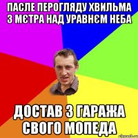 пасле перогляду хвильма 3 мєтра над уравнєм неба достав з гаража свого мопеда