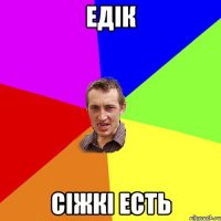 едік сіжкі есть