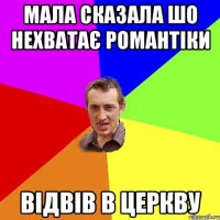 мала сказала шо нехватає романтіки відвів в церкву