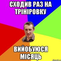 сходив раз на трініровку вийобуюся місяць