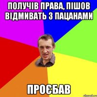 получів права, пішов відмивать з пацанами проєбав