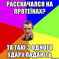 расскачался на протеїнах? та такі з одного удару падають