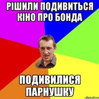 рішили подивиться кіно про бонда подивилися парнушку