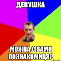 девушка можна с вами познакомиця?