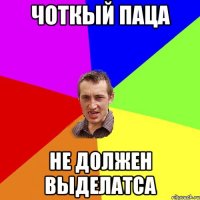 чоткый паца не должен выделатса