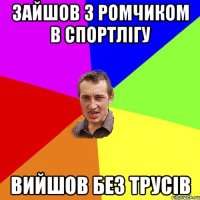 зайшов з ромчиком в спортлігу вийшов без трусів