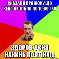 сказали пронюку що revo в сільпо по 10:00 грн здоров дєня накинь полтіну!!!