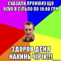 сказали пронюку що revo в сільпо по 10:00 грн здоров дєня накинь чірік!!!