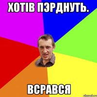 хотiв пэрднуть. всрався