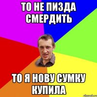 то не пизда смердить то я нову сумку купила