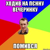 ходив на пєнну вечеринку помився