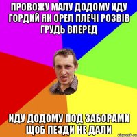 провожу малу додому иду гордий як орел плечі розвів грудь вперед иду додому под заборами щоб пезди не дали