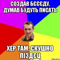 создав бєсєду, думав будуть писать хер там, скушно піздєц