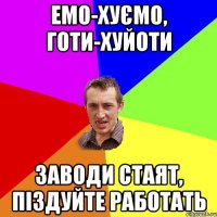 емо-хуємо, готи-хуйоти заводи стаят, піздуйте работать