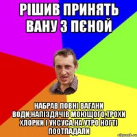 рiшив принять вану з пєной набрав повнi вагани води,напiздячiв моющого,трохи хлорки i уксуса.на утро ногтi поотпадали