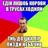 едік якшоб корови в трусах ходили тиб до цих пір пизди небачив